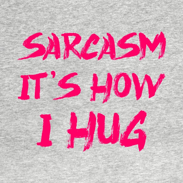 Sarcasm It's How I Hug by colorsplash